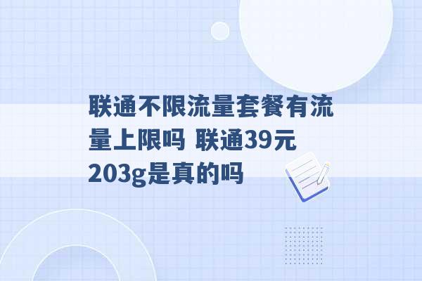 联通不限流量套餐有流量上限吗 联通39元203g是真的吗 -第1张图片-电信联通移动号卡网