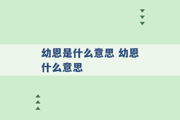 幼恩是什么意思 幼恩什么意思 -第1张图片-电信联通移动号卡网