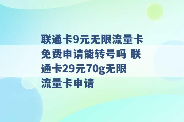 联通卡9元无限流量卡免费申请能转号吗 联通卡29元70g无限流量卡申请 -第1张图片-电信联通移动号卡网