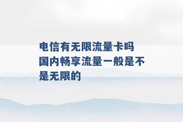 电信有无限流量卡吗 国内畅享流量一般是不是无限的 -第1张图片-电信联通移动号卡网