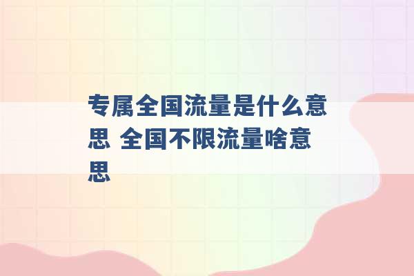 专属全国流量是什么意思 全国不限流量啥意思 -第1张图片-电信联通移动号卡网