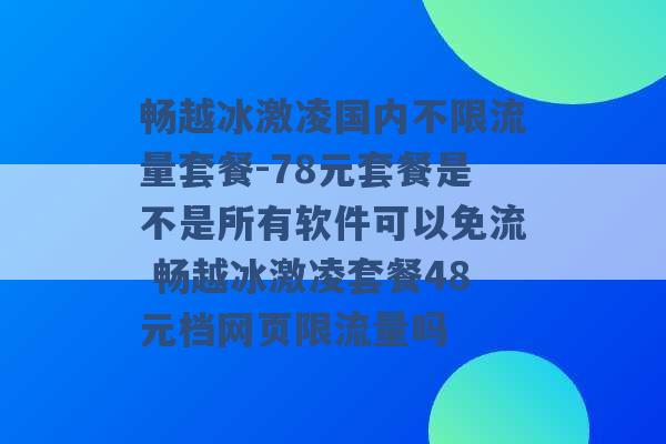 畅越冰激凌国内不限流量套餐-78元套餐是不是所有软件可以免流 畅越冰激凌套餐48元档网页限流量吗 -第1张图片-电信联通移动号卡网