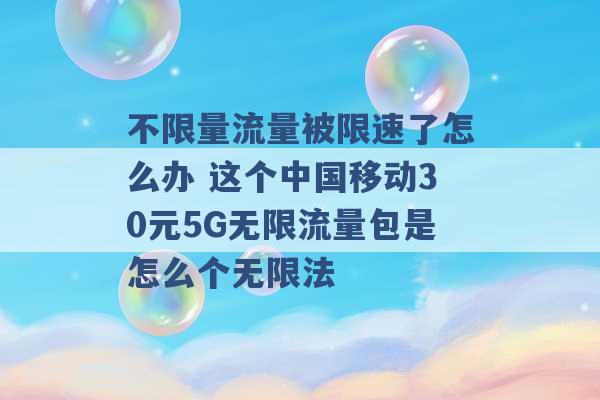 不限量流量被限速了怎么办 这个中国移动30元5G无限流量包是怎么个无限法 -第1张图片-电信联通移动号卡网