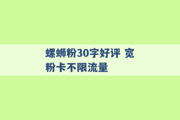 螺蛳粉30字好评 宽粉卡不限流量 -第1张图片-电信联通移动号卡网