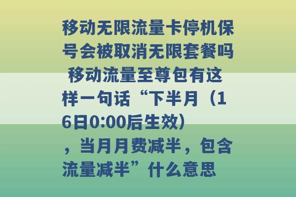 移动无限流量卡停机保号会被取消无限套餐吗 移动流量至尊包有这样一句话“下半月（16日0:00后生效），当月月费减半，包含流量减半”什么意思 -第1张图片-电信联通移动号卡网