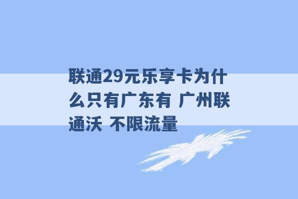 联通29元乐享卡为什么只有广东有 广州联通沃 不限流量 -第1张图片-电信联通移动号卡网