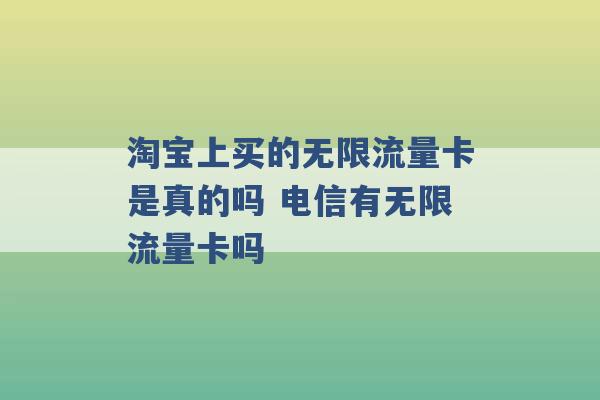 淘宝上买的无限流量卡是真的吗 电信有无限流量卡吗 -第1张图片-电信联通移动号卡网