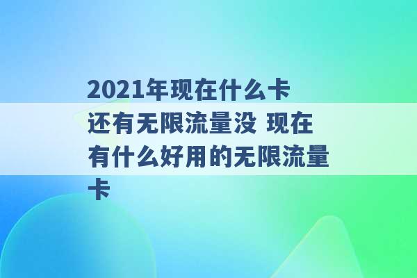 2021年现在什么卡还有无限流量没 现在有什么好用的无限流量卡 -第1张图片-电信联通移动号卡网