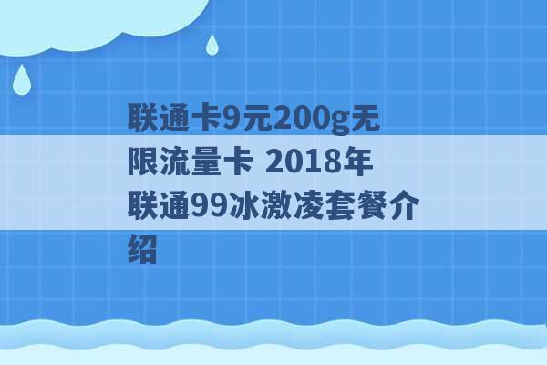 联通卡9元200g无限流量卡 2018年联通99冰激凌套餐介绍 -第1张图片-电信联通移动号卡网