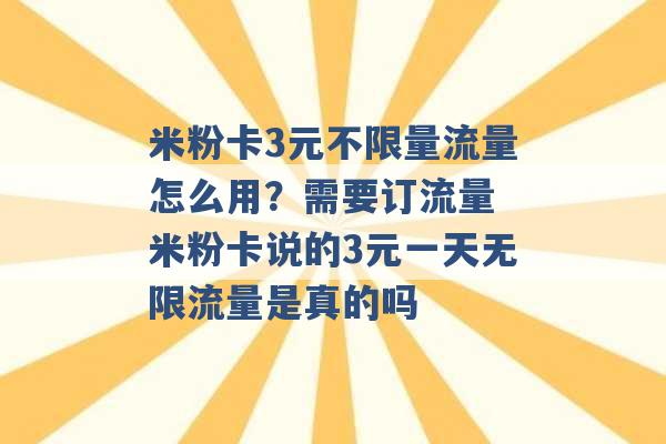 米粉卡3元不限量流量怎么用？需要订流量 米粉卡说的3元一天无限流量是真的吗 -第1张图片-电信联通移动号卡网