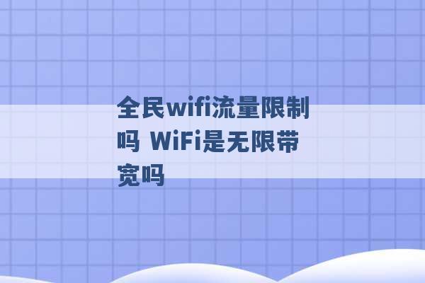 全民wifi流量限制吗 WiFi是无限带宽吗 -第1张图片-电信联通移动号卡网