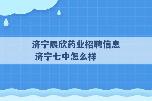 济宁辰欣药业招聘信息 济宁七中怎么样 -第1张图片-电信联通移动号卡网