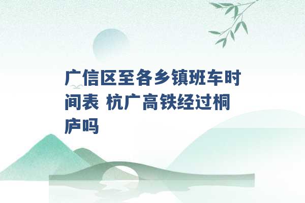 广信区至各乡镇班车时间表 杭广高铁经过桐庐吗 -第1张图片-电信联通移动号卡网