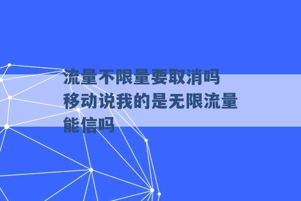 流量不限量要取消吗 移动说我的是无限流量能信吗 -第1张图片-电信联通移动号卡网