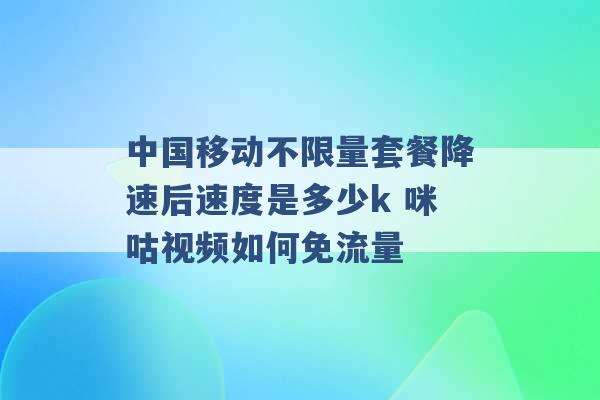 中国移动不限量套餐降速后速度是多少k 咪咕视频如何免流量 -第1张图片-电信联通移动号卡网