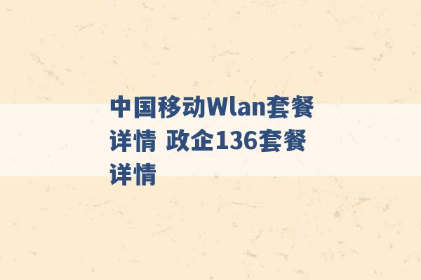 中国移动Wlan套餐详情 政企136套餐详情 -第1张图片-电信联通移动号卡网