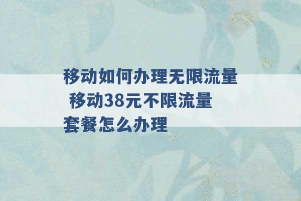 移动如何办理无限流量 移动38元不限流量套餐怎么办理 -第1张图片-电信联通移动号卡网