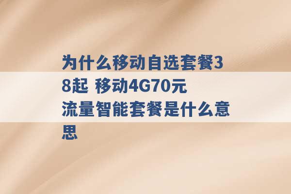 为什么移动自选套餐38起 移动4G70元流量智能套餐是什么意思 -第1张图片-电信联通移动号卡网