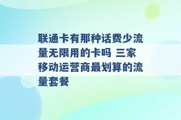 联通卡有那种话费少流量无限用的卡吗 三家移动运营商最划算的流量套餐 -第1张图片-电信联通移动号卡网