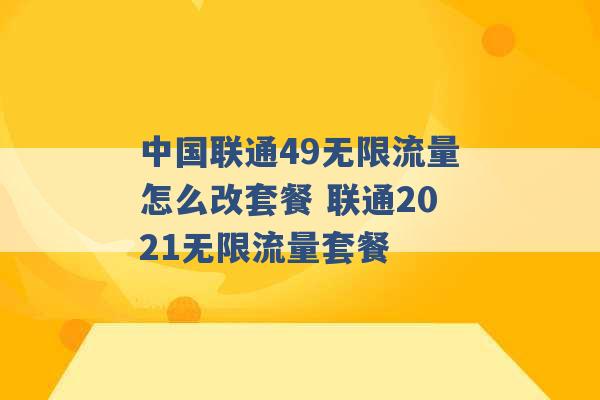 中国联通49无限流量怎么改套餐 联通2021无限流量套餐 -第1张图片-电信联通移动号卡网