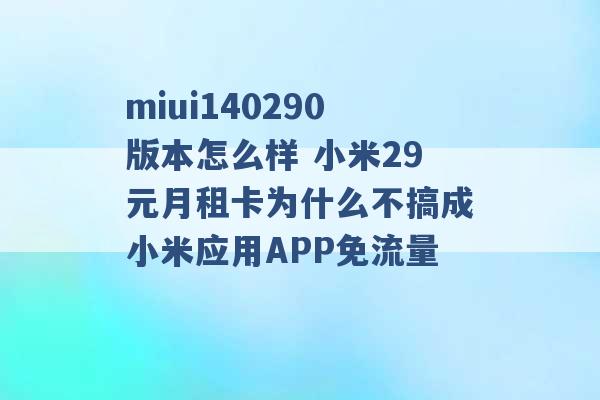 miui140290版本怎么样 小米29元月租卡为什么不搞成小米应用APP免流量 -第1张图片-电信联通移动号卡网