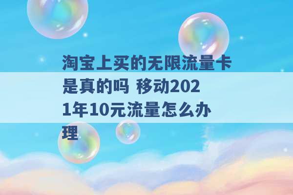 淘宝上买的无限流量卡是真的吗 移动2021年10元流量怎么办理 -第1张图片-电信联通移动号卡网