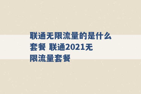 联通无限流量的是什么套餐 联通2021无限流量套餐 -第1张图片-电信联通移动号卡网