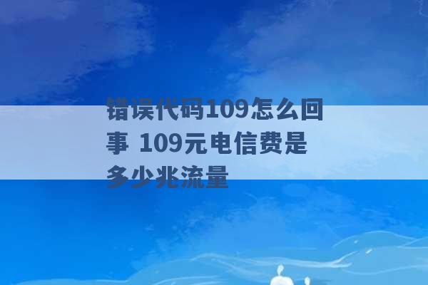 错误代码109怎么回事 109元电信费是多少兆流量 -第1张图片-电信联通移动号卡网