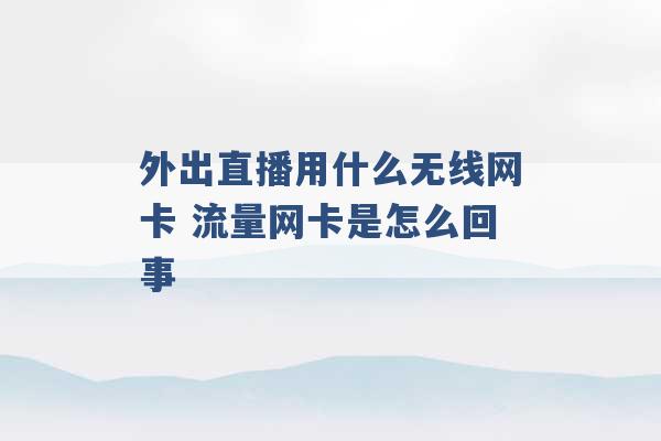 外出直播用什么无线网卡 流量网卡是怎么回事 -第1张图片-电信联通移动号卡网