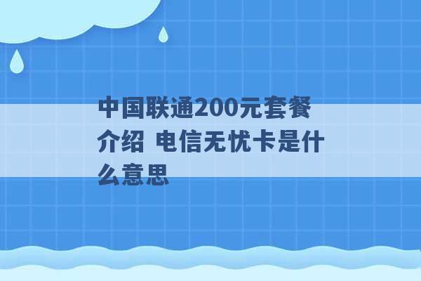 中国联通200元套餐介绍 电信无忧卡是什么意思 -第1张图片-电信联通移动号卡网