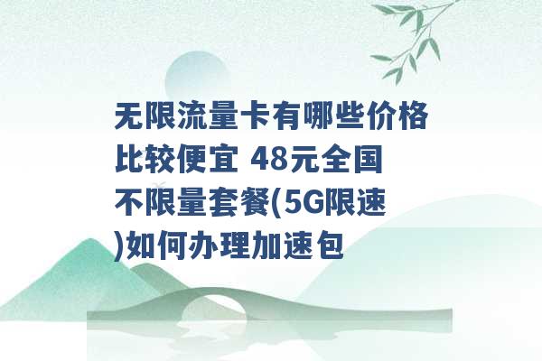 无限流量卡有哪些价格比较便宜 48元全国不限量套餐(5G限速)如何办理加速包 -第1张图片-电信联通移动号卡网