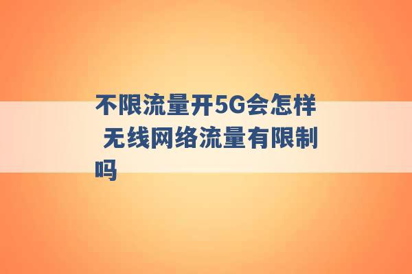 不限流量开5G会怎样 无线网络流量有限制吗 -第1张图片-电信联通移动号卡网