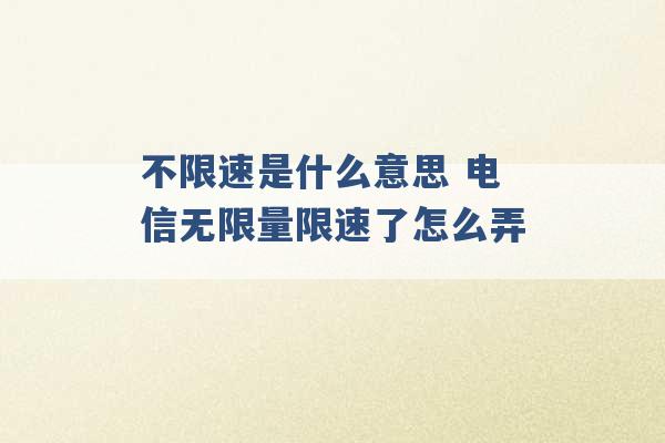 不限速是什么意思 电信无限量限速了怎么弄 -第1张图片-电信联通移动号卡网