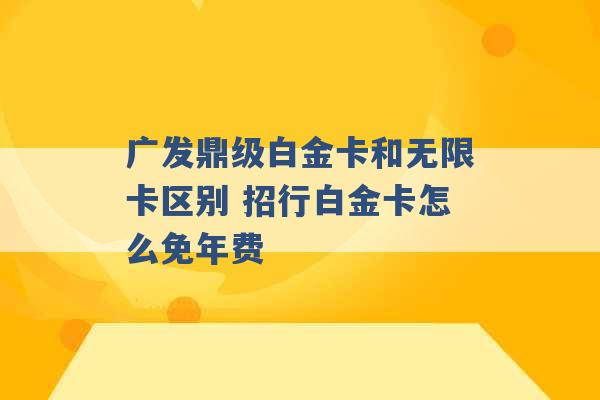 广发鼎级白金卡和无限卡区别 招行白金卡怎么免年费 -第1张图片-电信联通移动号卡网