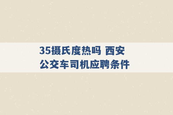 35摄氏度热吗 西安公交车司机应聘条件 -第1张图片-电信联通移动号卡网