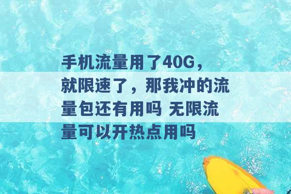 手机流量用了40G，就限速了，那我冲的流量包还有用吗 无限流量可以开热点用吗 -第1张图片-电信联通移动号卡网