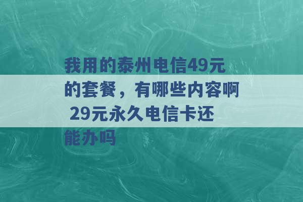 我用的泰州电信49元的套餐，有哪些内容啊 29元永久电信卡还能办吗 -第1张图片-电信联通移动号卡网