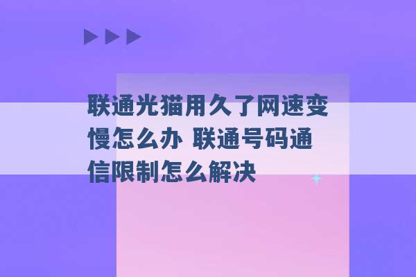 联通光猫用久了网速变慢怎么办 联通号码通信限制怎么解决 -第1张图片-电信联通移动号卡网