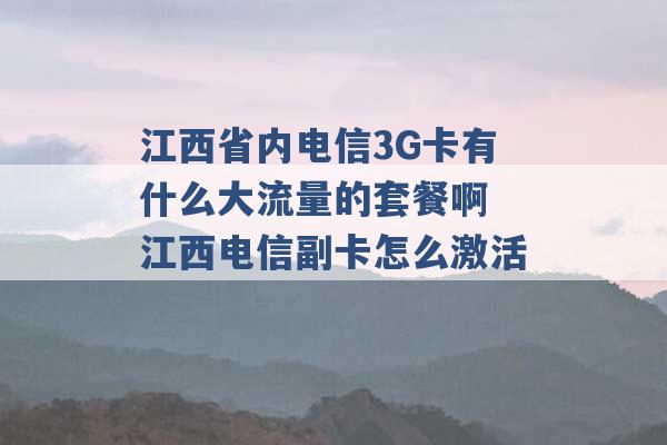 江西省内电信3G卡有什么大流量的套餐啊 江西电信副卡怎么激活 -第1张图片-电信联通移动号卡网