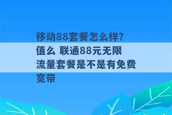 移动88套餐怎么样？值么 联通88元无限流量套餐是不是有免费宽带 -第1张图片-电信联通移动号卡网