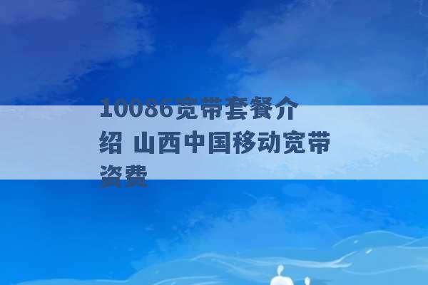 10086宽带套餐介绍 山西中国移动宽带资费 -第1张图片-电信联通移动号卡网