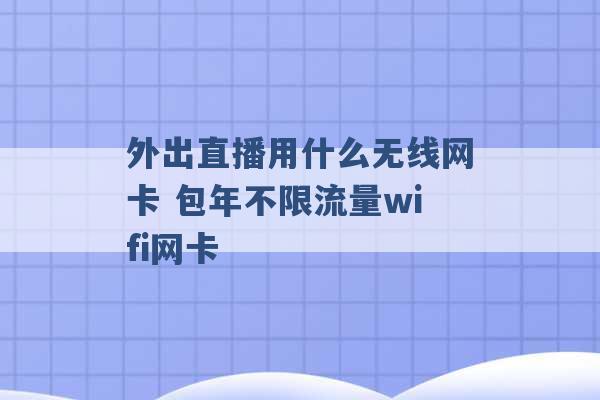 外出直播用什么无线网卡 包年不限流量wifi网卡 -第1张图片-电信联通移动号卡网