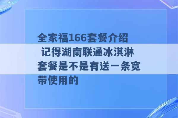 全家福166套餐介绍 记得湖南联通冰淇淋套餐是不是有送一条宽带使用的 -第1张图片-电信联通移动号卡网