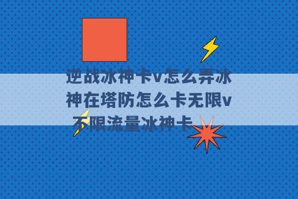 逆战冰神卡v怎么弄冰神在塔防怎么卡无限v 不限流量冰神卡 -第1张图片-电信联通移动号卡网