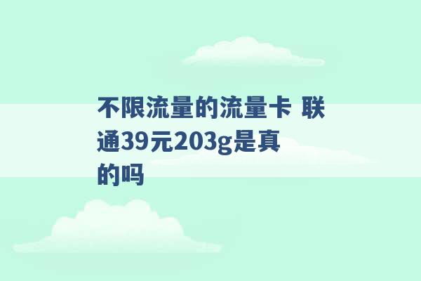 不限流量的流量卡 联通39元203g是真的吗 -第1张图片-电信联通移动号卡网