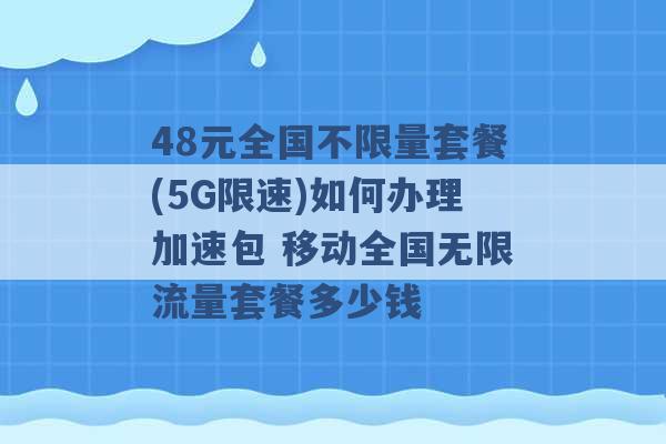 48元全国不限量套餐(5G限速)如何办理加速包 移动全国无限流量套餐多少钱 -第1张图片-电信联通移动号卡网