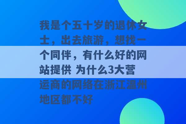 我是个五十岁的退休女士，出去旅游，想找一个同伴，有什么好的网站提供 为什么3大营运商的网络在浙江温州地区都不好 -第1张图片-电信联通移动号卡网