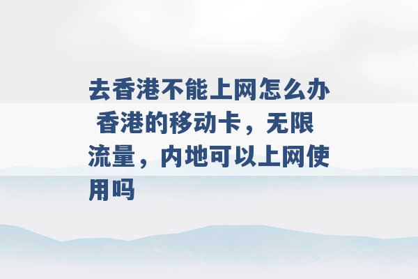 去香港不能上网怎么办 香港的移动卡，无限流量，内地可以上网使用吗 -第1张图片-电信联通移动号卡网