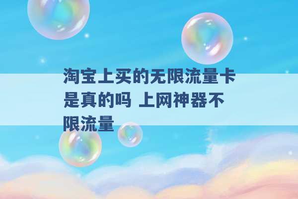 淘宝上买的无限流量卡是真的吗 上网神器不限流量 -第1张图片-电信联通移动号卡网