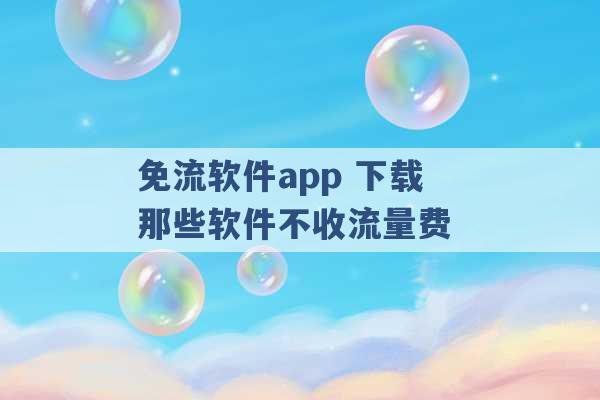 免流软件app 下载那些软件不收流量费 -第1张图片-电信联通移动号卡网